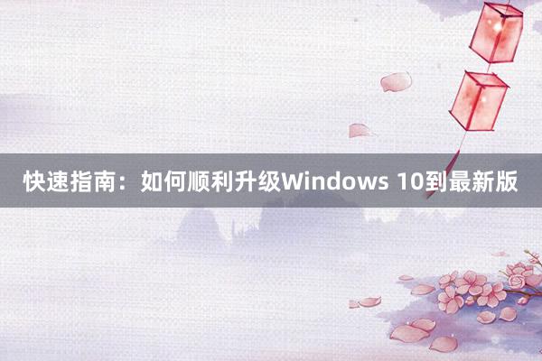 快速指南：如何顺利升级Windows 10到最新版