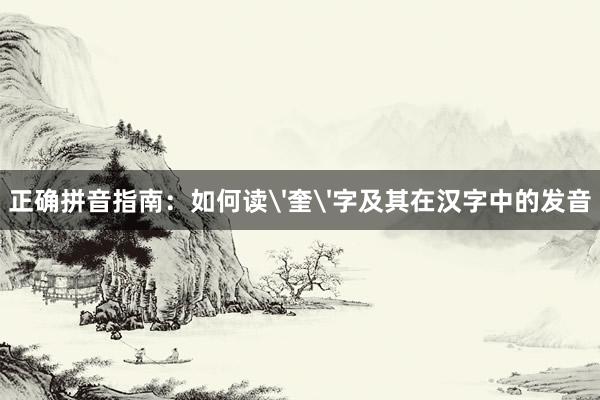 正确拼音指南：如何读'奎'字及其在汉字中的发音